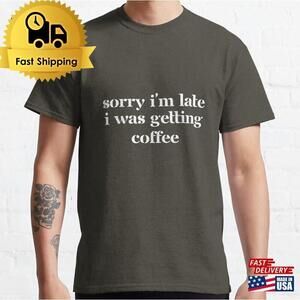 Sorry Im Late I Was Getting Coffee Text Design Classic T-Shirt